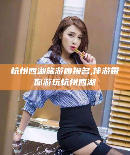 渑池杭州西湖旅游团报名,伴游带你游玩杭州西湖