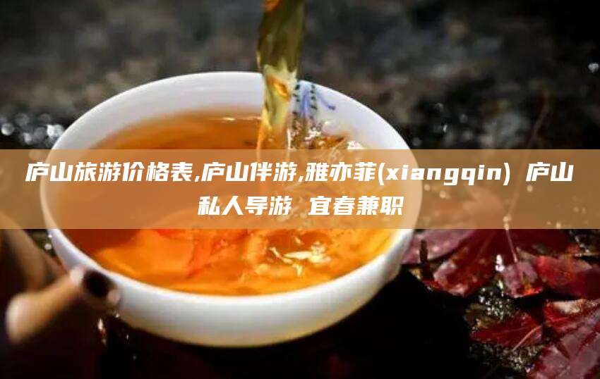 渑池庐山旅游价格表,庐山伴游,雅亦菲(xiangqin) 庐山私人导游 宜春兼职