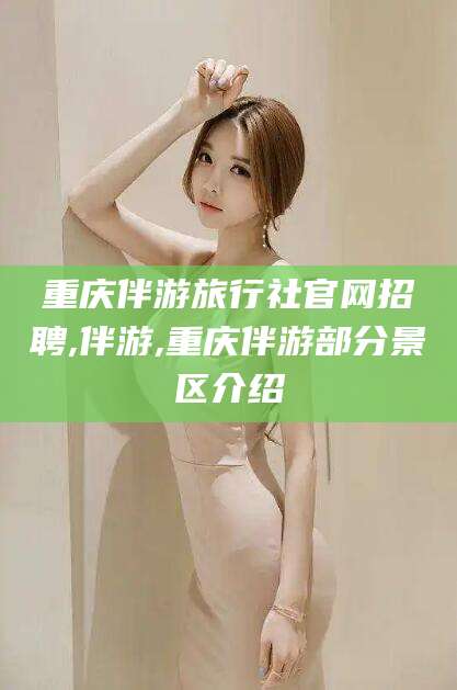 渑池重庆伴游旅行社官网招聘,伴游,重庆伴游部分景区介绍