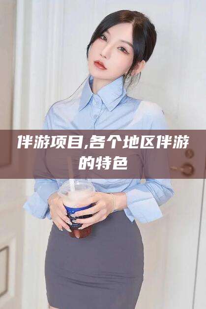 渑池伴游项目,各个地区伴游的特色