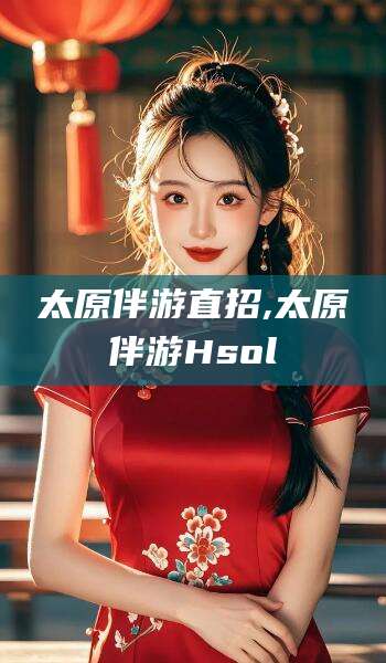 渑池太原伴游直招,太原伴游Hsol