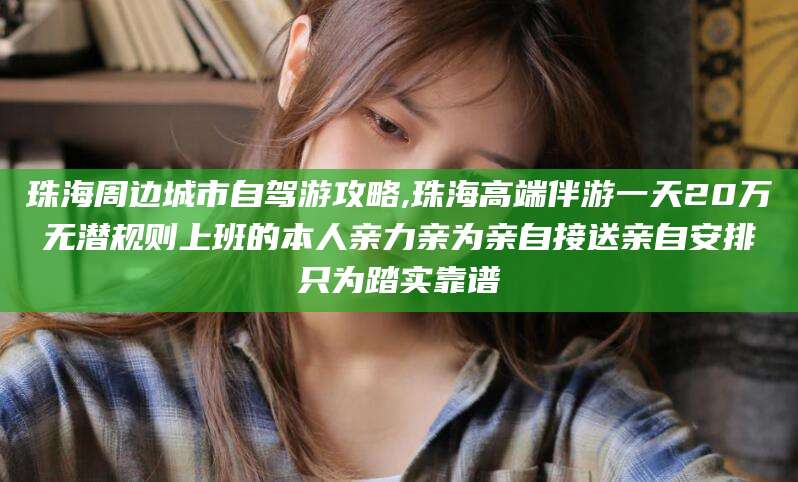 渑池珠海周边城市自驾游攻略,珠海高端伴游一天20万无潜规则上班的本人亲力亲为亲自接送亲自安排只为踏实靠谱