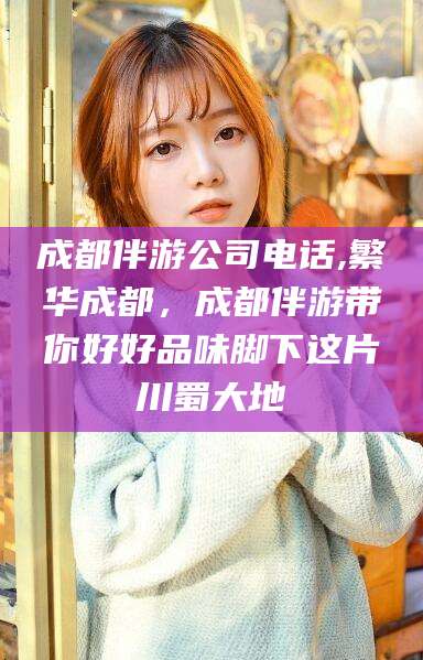 渑池成都伴游公司电话,繁华成都，成都伴游带你好好品味脚下这片川蜀大地