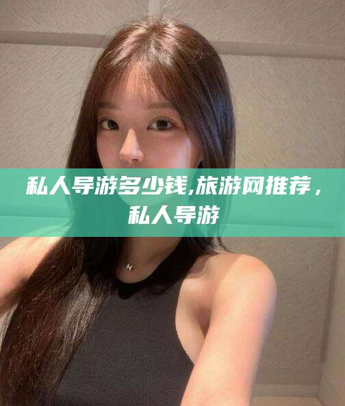 渑池私人导游多少钱,旅游网推荐，私人导游